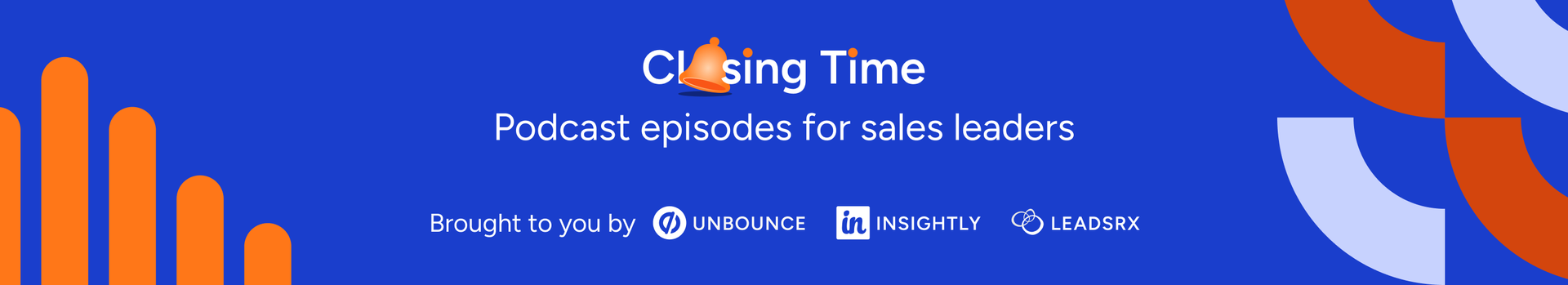 Closing Time: Podcast episodes for sales leaders. Brought to you by Unbounce, Insightly, and LeadsRX